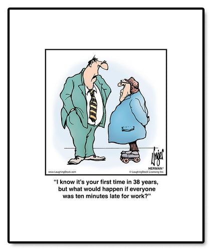 I know it’s your first time in 38 years, but what would happen if everyone was ten minutes late for work?
