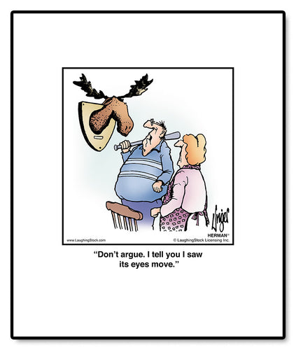 Don’t argue. I tell you I saw its eyes move.