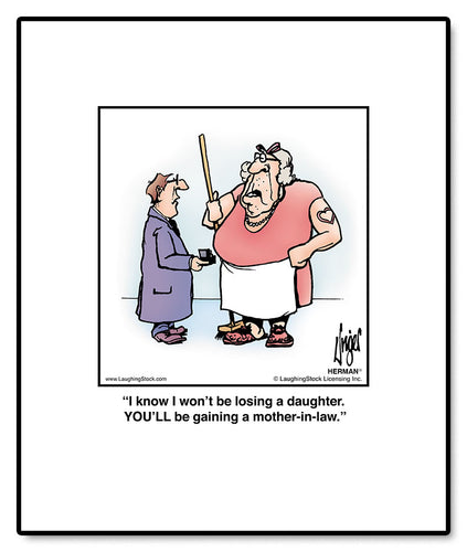 I know I won’t be losing a daughter. YOU’LL be gaining a mother-in-law.