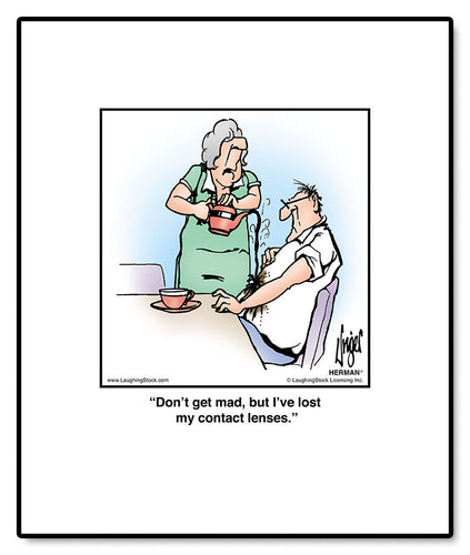 Don’t get mad, but I’ve lost my contact lenses.