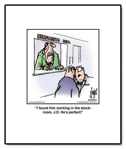 I found him working in the stockroom, J.D. He’s perfect!