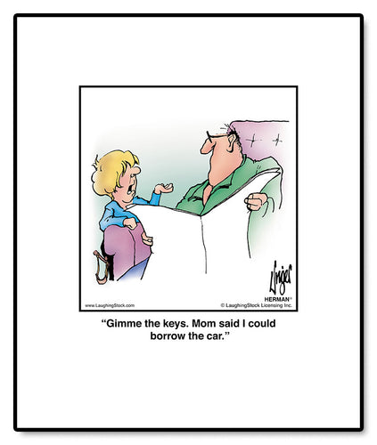 Gimme the keys. Mom said I could borrow the car.