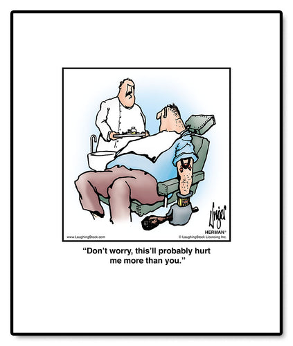 Don’t worry, this’ll probably hurt me more than you.