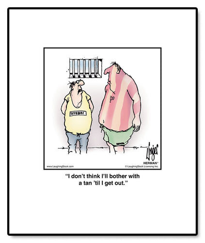 I don’t think I’ll bother with a tan ‘til I get out.