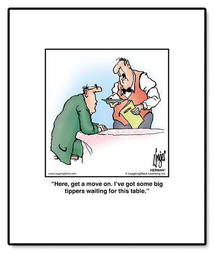 Here, get a move on. I’ve got some big tippers waiting for this table.