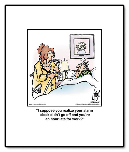 I suppose you realize your alarm clock didn’t go off and you’re an hour late for work?