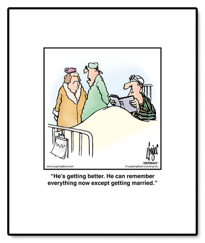 He’s getting better. He can remember everything now except getting married.