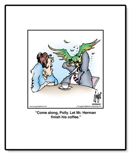 Come along, Polly. Let Mr. Herman finish his coffee.