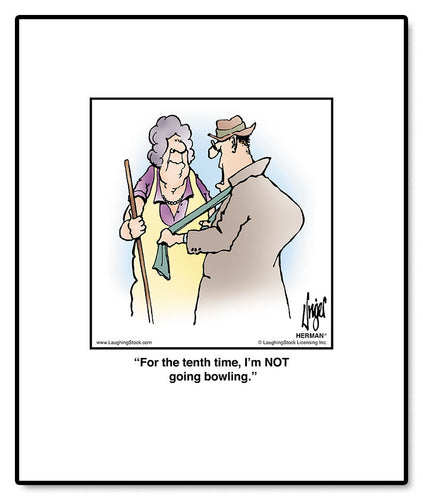 For the tenth time, I’m NOT going bowling.