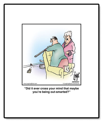 Did it ever cross your mind that maybe you’re being out-smarted?