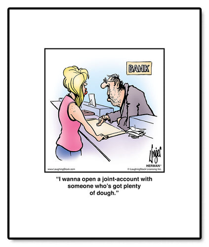 I wanna open a joint-account with somenone who’s got plenty of dough.