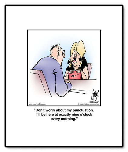 Don’t worry about my punctuation. I’ll be here at exactly nine o’clock every morning.