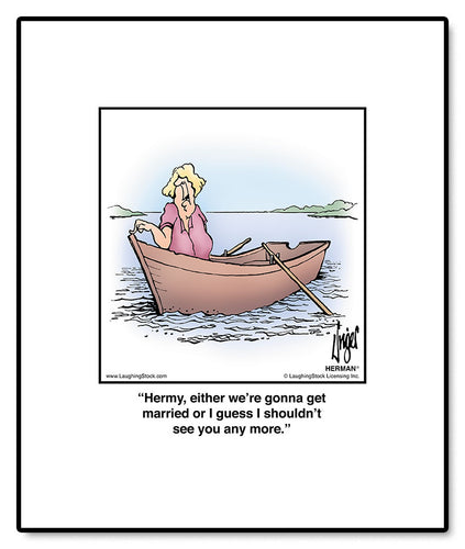 Hermy, either we’re gonna get married or I guess I shouldn’t see you any more.