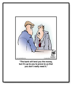 The bank will lend you the money, but it’s up to you to prove to us that you don’t really need it.