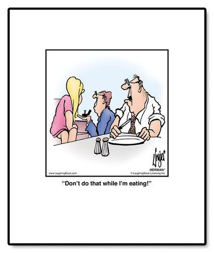 Don’t do that while I’m eating!