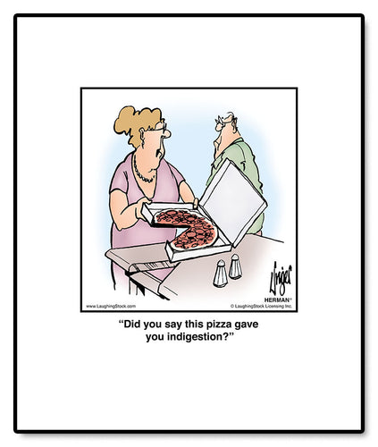 Did you say this pizza gave you indigestion?
