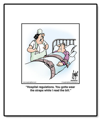 Hospital regulations. You gotta wear the straps while I read the bill.