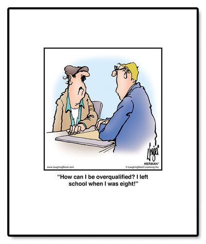 How can I be overqualified? I left school when I was eight!