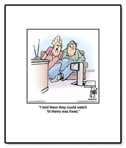 I told them they could watch ’til theirs was fixed.