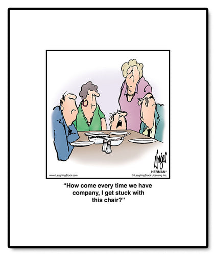 How come every time we have company, I get stuck with this chair?