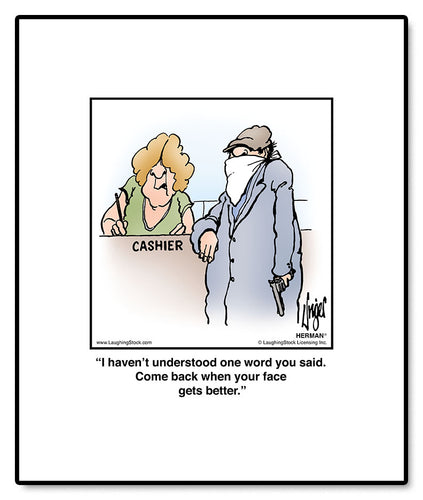 I haven’t understood one word you said. Come back when your face gets better.