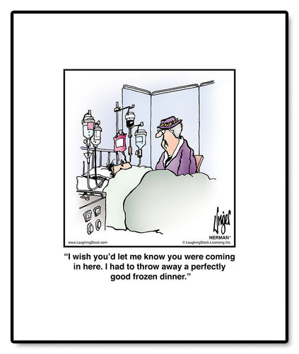 I wish you’d let me know you were coming in here. I had to throw away a perfectly good frozen dinner.