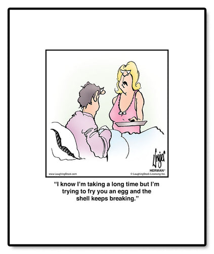 I know I’m taking a long time but I’m trying to fry you an egg and the shell keeps breaking.