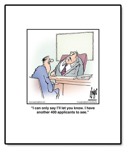 I can only say I’ll let you know. I have another 400 applicants to see.