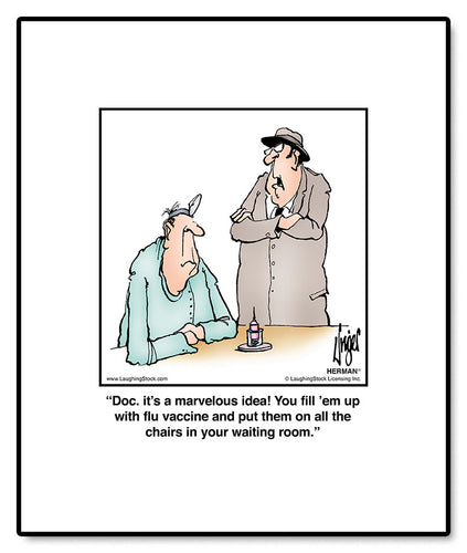Doc. it’s a marvelous idea! You fill ‘em up with flu vaccine and put them on all the chairs in your waiting room.