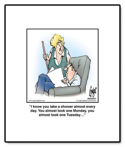 I know you take a shower almost every day. You almost took one Monday, you almost took one Tuesday…