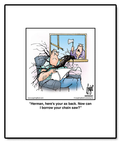 Herman, here’s your ax back. Now can I borrow your chain saw?