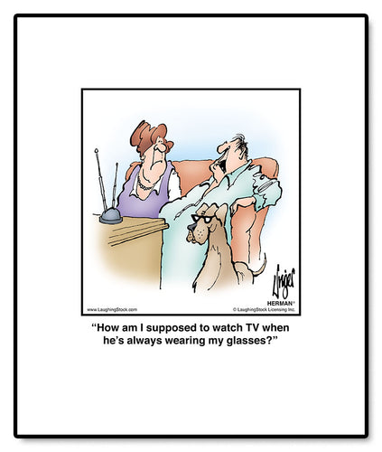 How am I supposed to watch TV when he’s always wearing my glasses?