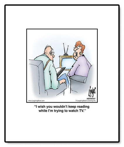 I wish you wouldn’t keep reading while I’m trying to watch TV.