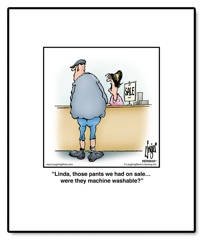 Linda, those pants we had on sale… were they machine washable?