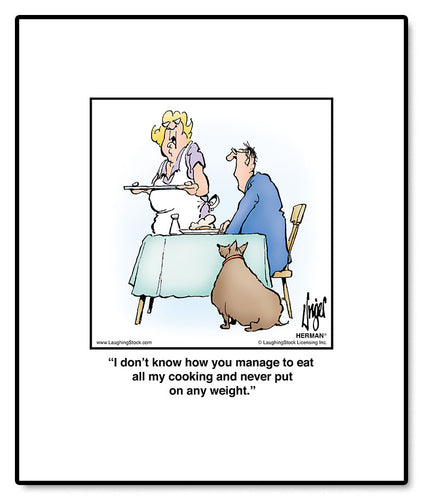 I don’t know how you manage to eat all my cooking and never put on any weight.