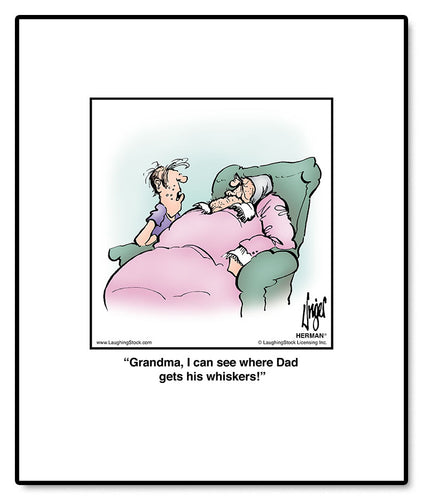 Grandma, I can see where Dad gets his whiskers!