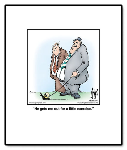 He gets me out for a little exercise.