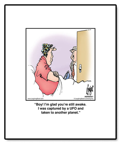 Boy! I’m glad you’re still awake. I was captured by a UFO and taken to another planet.