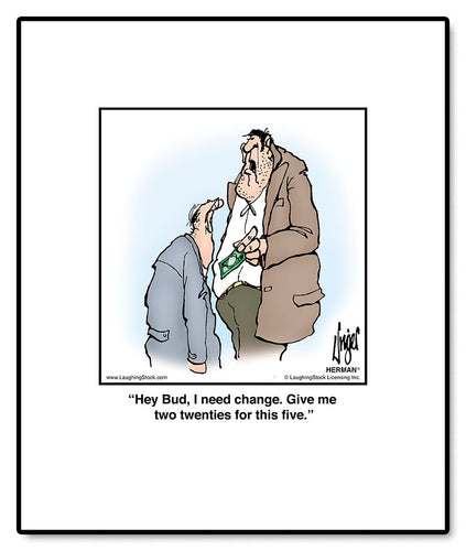 Hey Bud, I need change. Give me two twenties for this five.