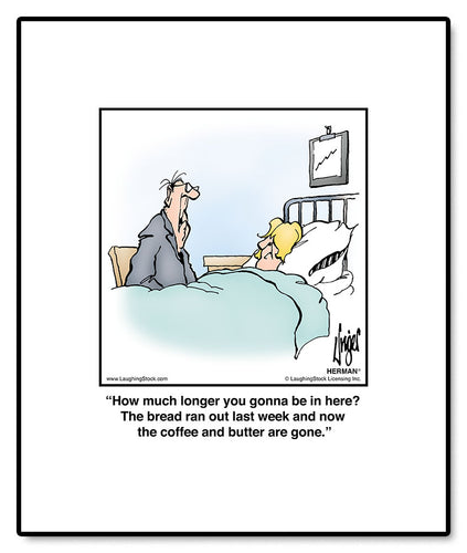 How much longer you gonna be in here? The bread ran out last week and now the coffee and butter are gone.