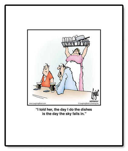 I told her, the day I do the dishes is the day the sky falls in.