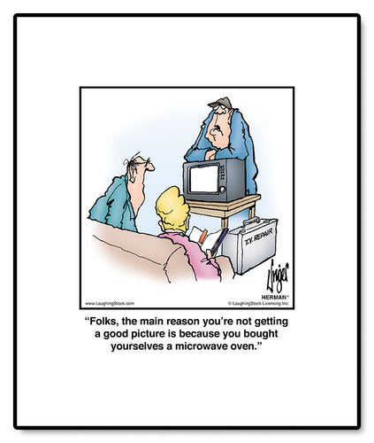 Folks, the main reason you’re not getting a good picture is because you bought yourselves a microwave oven.