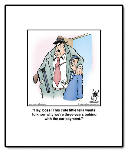 Hey, boss! This cute little fella wants to know why we’re three years behind with the car payment.