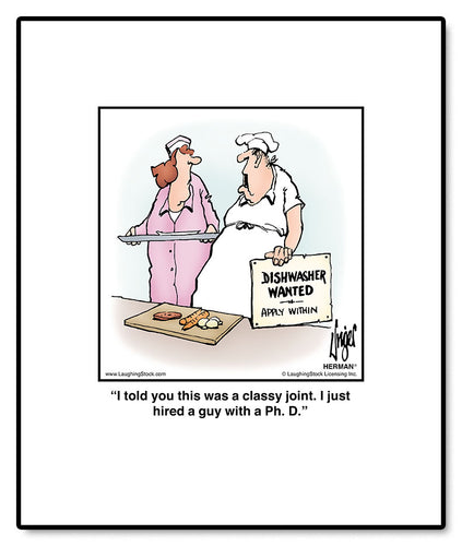 I told you this was a classy joint. I just hired a guy with a Ph. D.