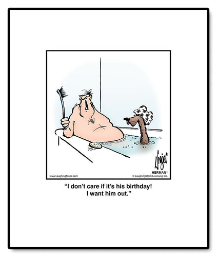 I don’t care if it’s his birthday! I want him out.