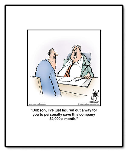 Dobson, I’ve just ﬁgured out a way for you to personally save this company $2,000 a month.