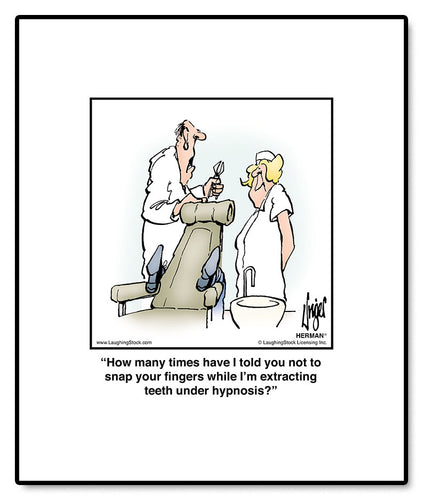 How many times have I told you not to snap your ﬁngers while I’m extracting teeth under hypnosis?