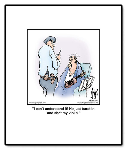 I can’t understand it! He just burst in and shot my violin.