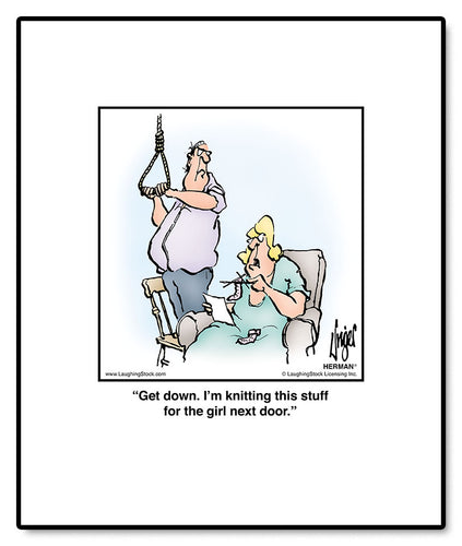 Get down. I’m knitting this stuff for the girl next door.