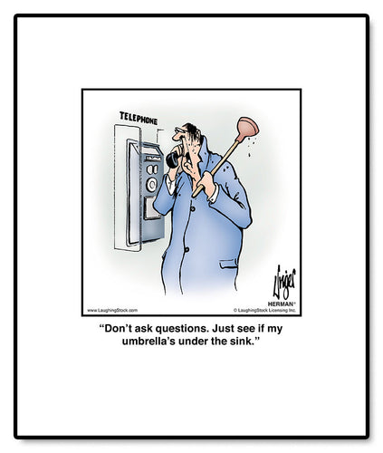 Don’t ask questions. Just see if my umbrella’s under the sink.